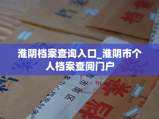 淮阴档案查询入口_淮阴市个人档案查阅门户