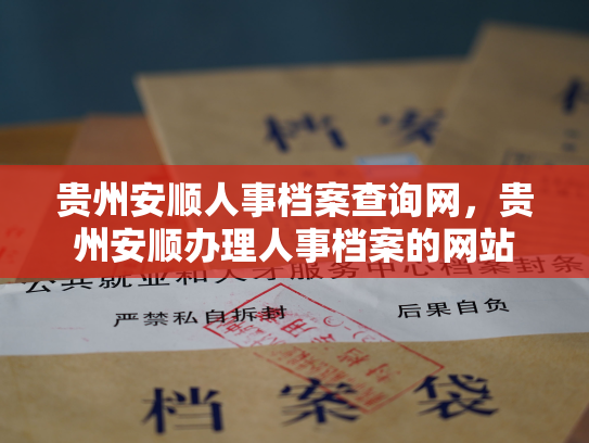 贵州安顺人事档案查询网，贵州安顺办理人事档案的网站