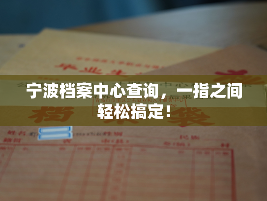 宁波档案中心查询，一指之间轻松搞定！