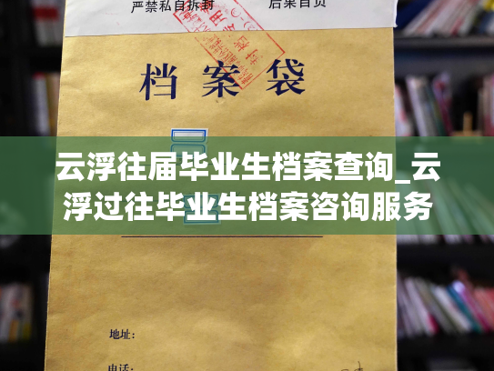 云浮往届毕业生档案查询_云浮过往毕业生档案咨询服务