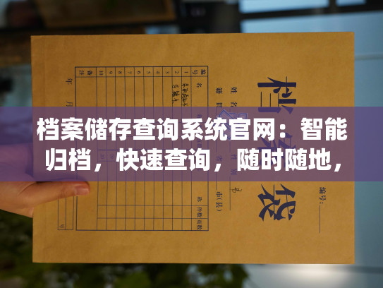档案储存查询系统官网：智能归档，快速查询，随时随地，方便快捷。