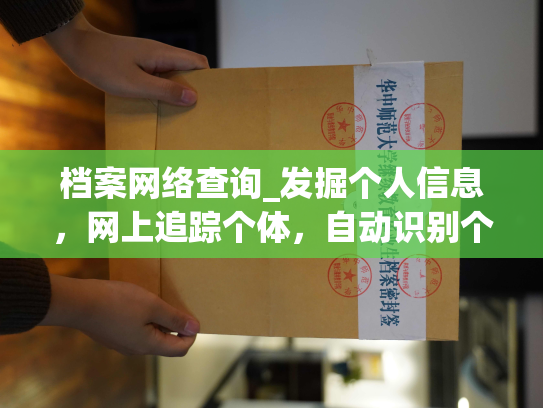 档案网络查询_发掘个人信息，网上追踪个体，自动识别个人档案。
