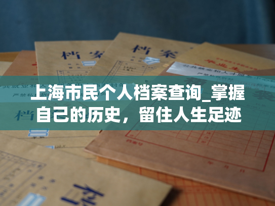 上海市民个人档案查询_掌握自己的历史，留住人生足迹
