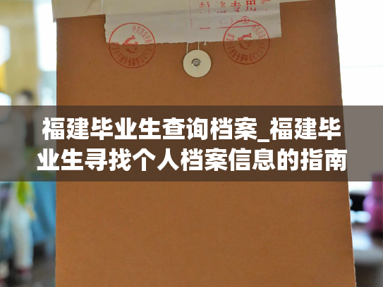 福建毕业生查询档案_福建毕业生寻找个人档案信息的指南