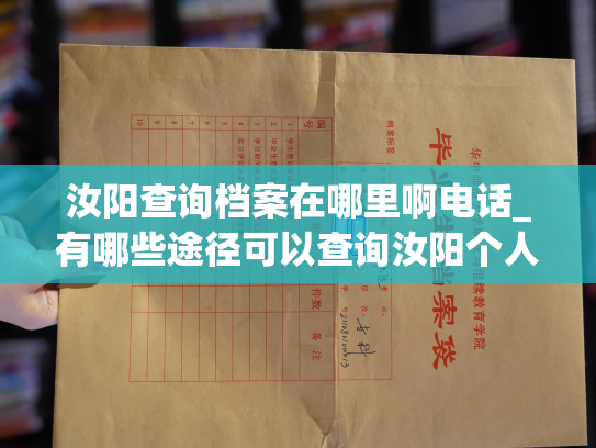 汝阳查询档案在哪里啊电话_有哪些途径可以查询汝阳个人档案的地址和联系电话呢？