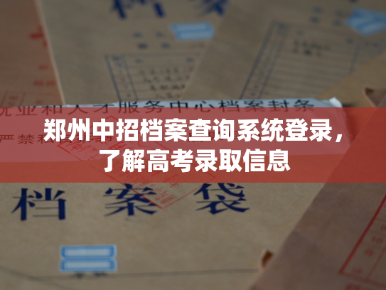 郑州中招档案查询系统登录，了解高考录取信息