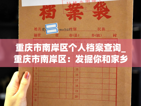 重庆市南岸区个人档案查询_重庆市南岸区：发掘你和家乡的故事，探寻你的个人档案！