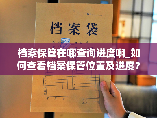 档案保管在哪查询进度啊_如何查看档案保管位置及进度？