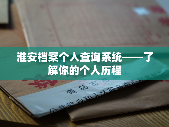 淮安档案个人查询系统——了解你的个人历程