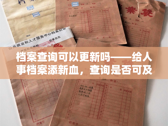 档案查询可以更新吗——给人事档案添新血，查询是否可及时更新？
