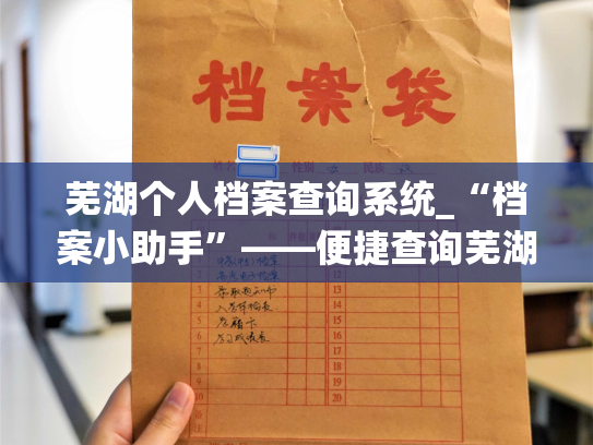 芜湖个人档案查询系统_“档案小助手”——便捷查询芜湖市个人档案的信息平台。