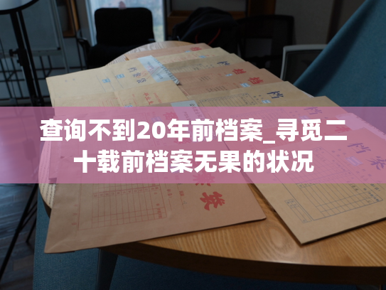 查询不到20年前档案_寻觅二十载前档案无果的状况