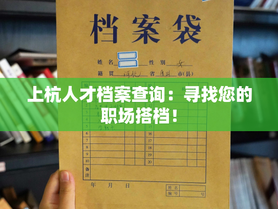 上杭人才档案查询：寻找您的职场搭档！
