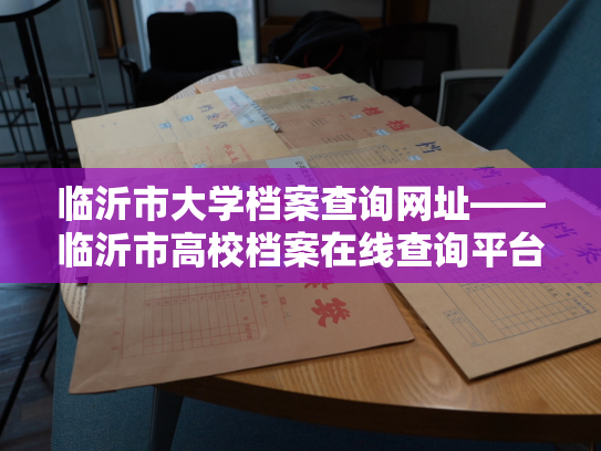 临沂市大学档案查询网址——临沂市高校档案在线查询平台