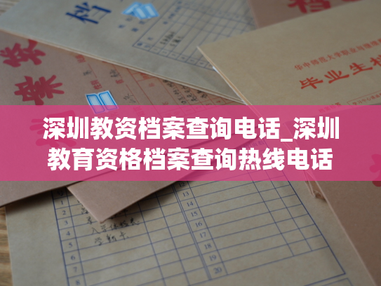 深圳教资档案查询电话_深圳教育资格档案查询热线电话