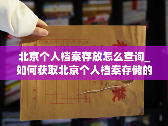 北京个人档案存放怎么查询_如何获取北京个人档案存储的信息？