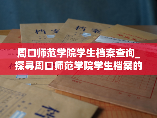 周口师范学院学生档案查询_探寻周口师范学院学生档案的方法与途径