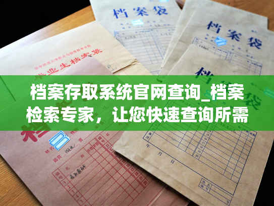 档案存取系统官网查询_档案检索专家，让您快速查询所需资料！