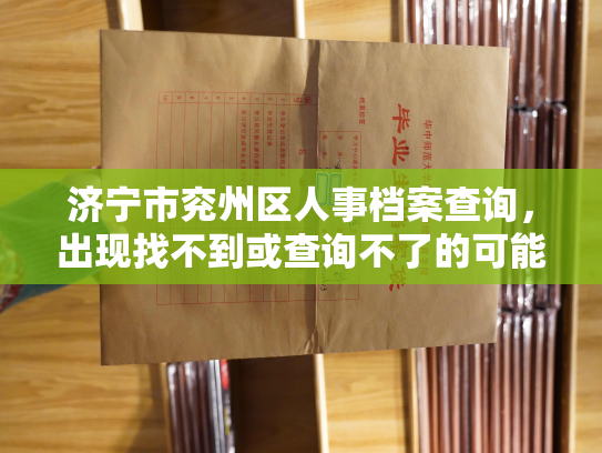 济宁市兖州区人事档案查询，出现找不到或查询不了的可能原因及解决方案