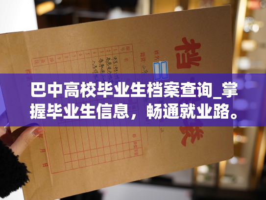 巴中高校毕业生档案查询_掌握毕业生信息，畅通就业路。
