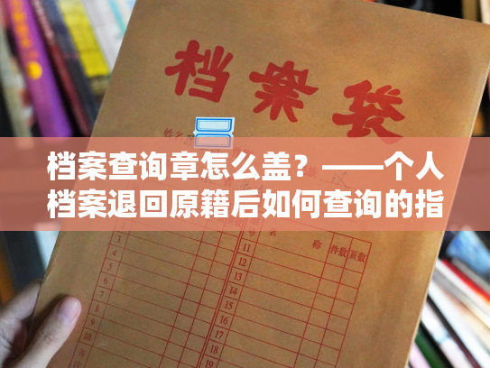 档案查询章怎么盖？——个人档案退回原籍后如何查询的指南