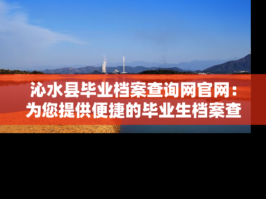 沁水县毕业档案查询网官网：为您提供便捷的毕业生档案查询服务