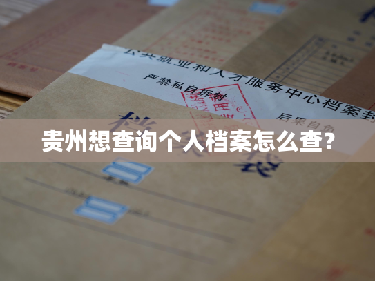贵州想查询个人档案怎么查？