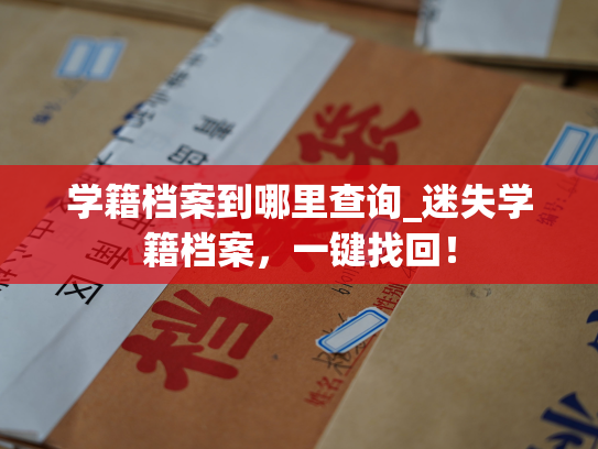 学籍档案到哪里查询_迷失学籍档案，一键找回！