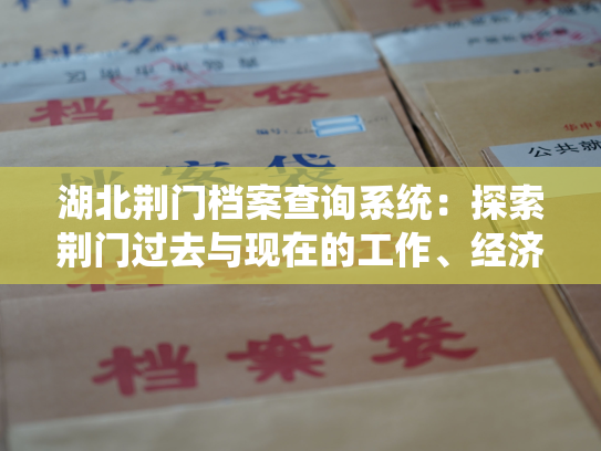 湖北荆门档案查询系统：探索荆门过去与现在的工作、经济、文化和人文历史。