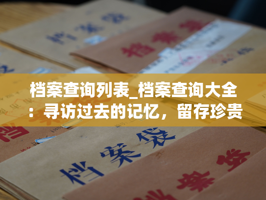 档案查询列表_档案查询大全：寻访过去的记忆，留存珍贵历史。