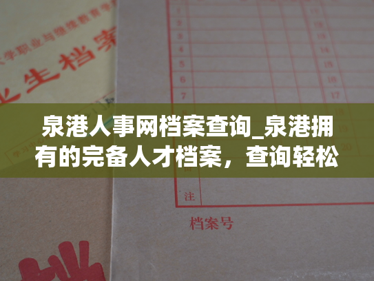 泉港人事网档案查询_泉港拥有的完备人才档案，查询轻松畅快。