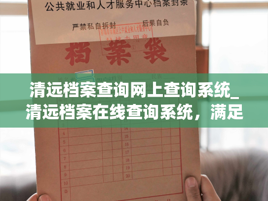 清远档案查询网上查询系统_清远档案在线查询系统，满足您的查询需求。