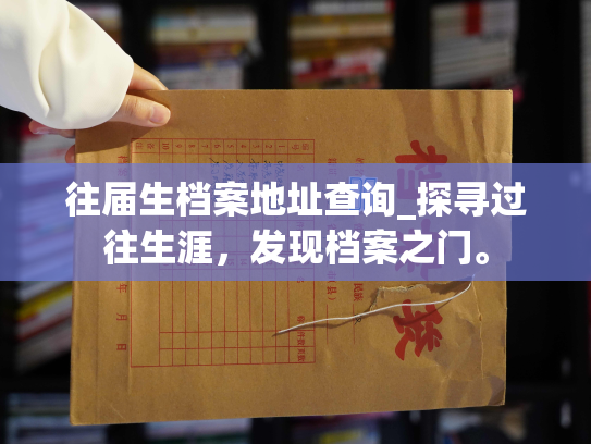 往届生档案地址查询_探寻过往生涯，发现档案之门。