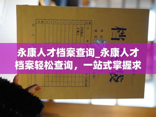 永康人才档案查询_永康人才档案轻松查询，一站式掌握求职信息