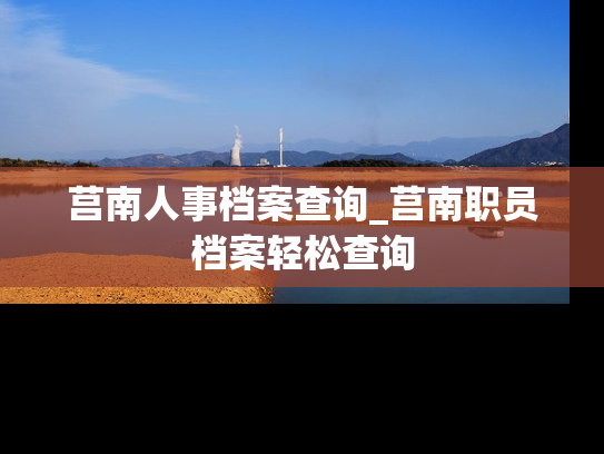 莒南人事档案查询_莒南职员档案轻松查询