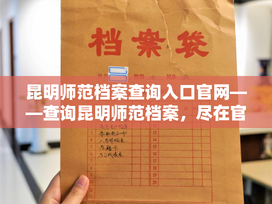 昆明师范档案查询入口官网——查询昆明师范档案，尽在官网一键查阅。