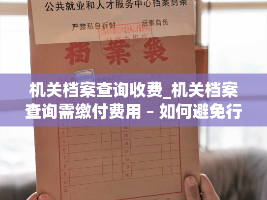 机关档案查询收费_机关档案查询需缴付费用 – 如何避免行政机关工作中的查询费用问题？