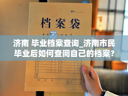 济南 毕业档案查询_济南市民毕业后如何查阅自己的档案？