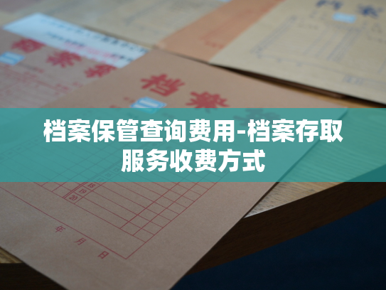 档案保管查询费用-档案存取服务收费方式