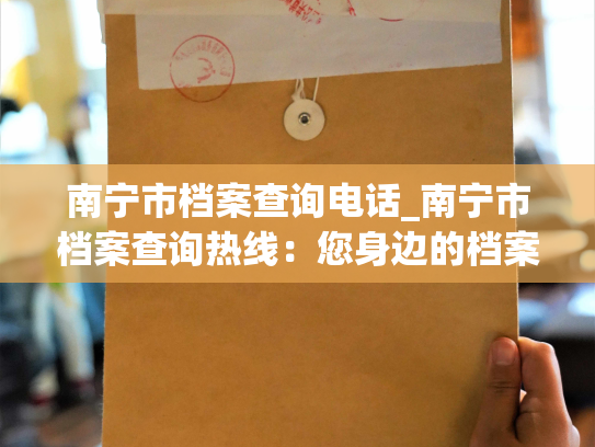 南宁市档案查询电话_南宁市档案查询热线：您身边的档案查询助手