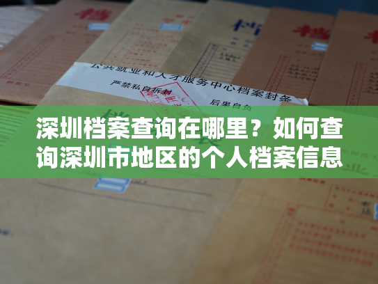 深圳档案查询在哪里？如何查询深圳市地区的个人档案信息？