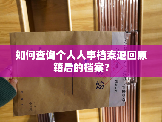 如何查询个人人事档案退回原籍后的档案？