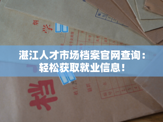 湛江人才市场档案官网查询：轻松获取就业信息！