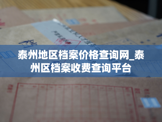 泰州地区档案价格查询网_泰州区档案收费查询平台