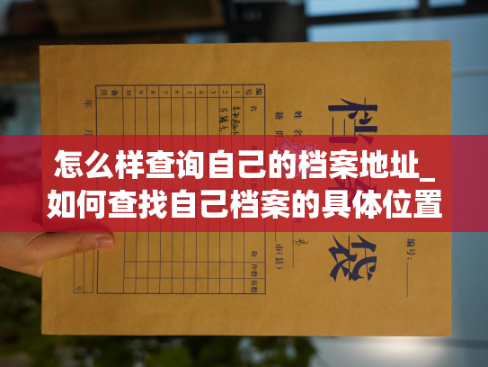 怎么样查询自己的档案地址_如何查找自己档案的具体位置？