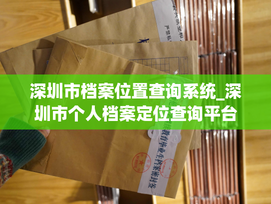 深圳市档案位置查询系统_深圳市个人档案定位查询平台