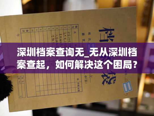 深圳档案查询无_无从深圳档案查起，如何解决这个困局？