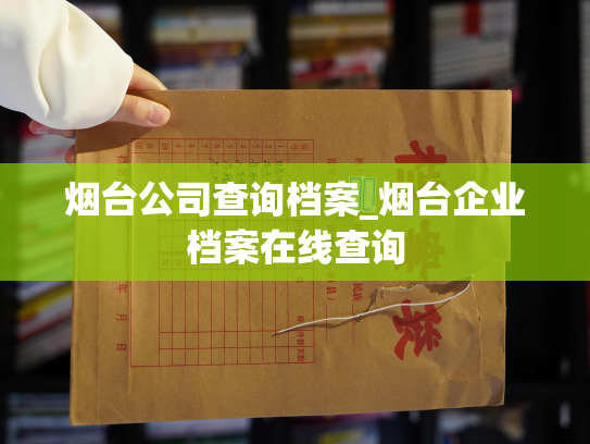 烟台公司查询档案_烟台企业档案在线查询
