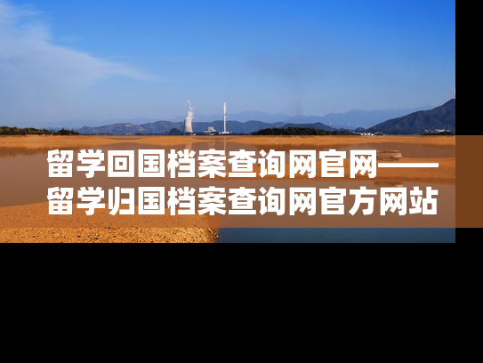 留学回国档案查询网官网——留学归国档案查询网官方网站