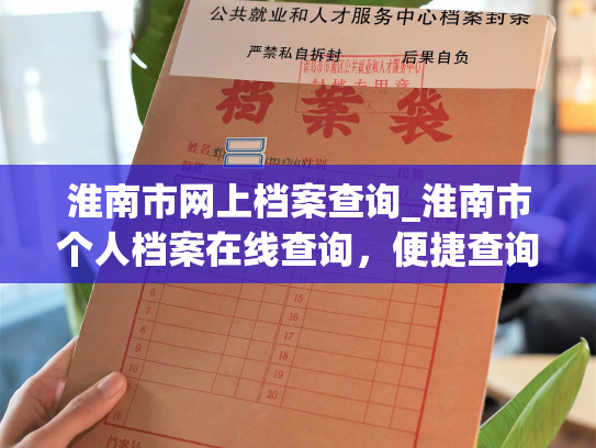 淮南市网上档案查询_淮南市个人档案在线查询，便捷查询您的个人档案。